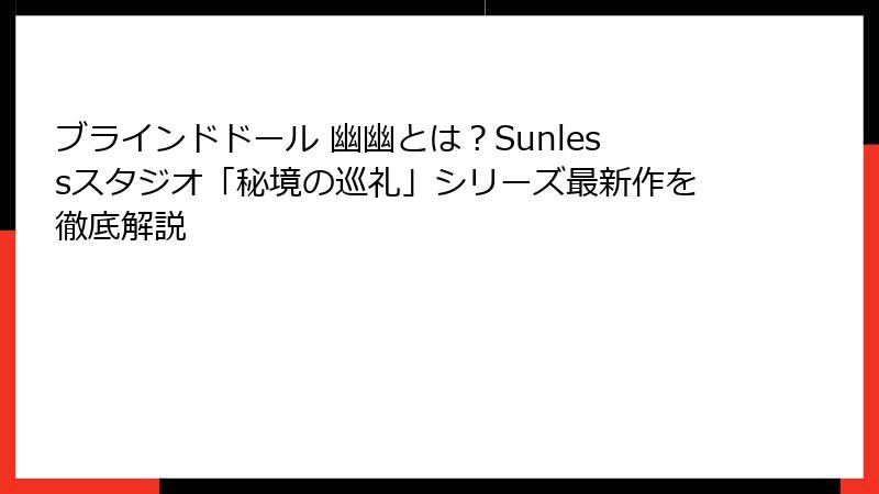 ブラインドドール 幽幽とは？Sunlessスタジオ「秘境の巡礼」シリーズ最新作を徹底解説