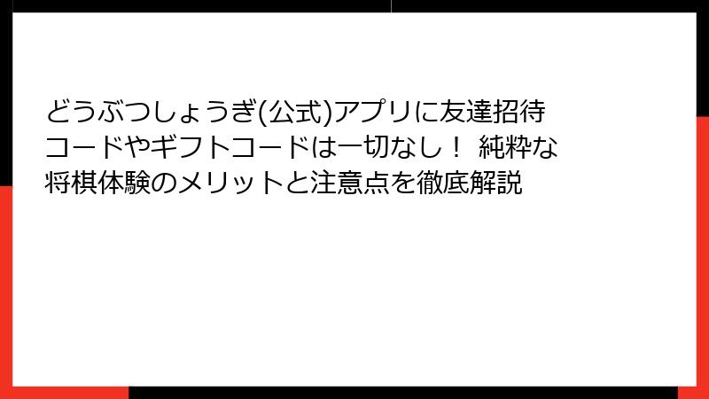 どうぶつしょうぎ(公式)アプリに友達招待コードやギフトコードは一切なし！ 純粋な将棋体験のメリットと注意点を徹底解説