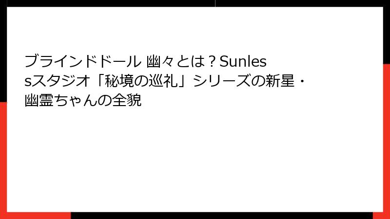 ブラインドドール 幽々とは？Sunlessスタジオ「秘境の巡礼」シリーズの新星・幽霊ちゃんの全貌