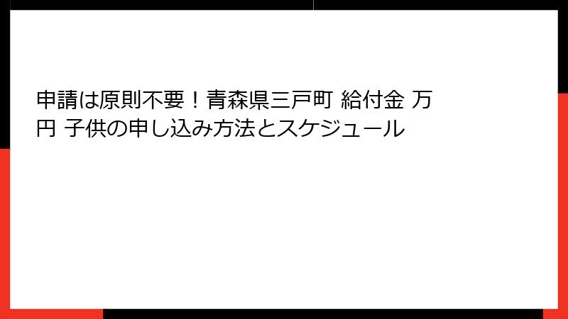 申請は原則不要!青森県三戸町 給付金 万円 子供の申し込み方法とスケジュール
