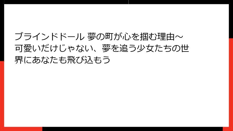 ブラインドドール 夢の町が心を掴む理由～可愛いだけじゃない、夢を追う少女たちの世界にあなたも飛び込もう