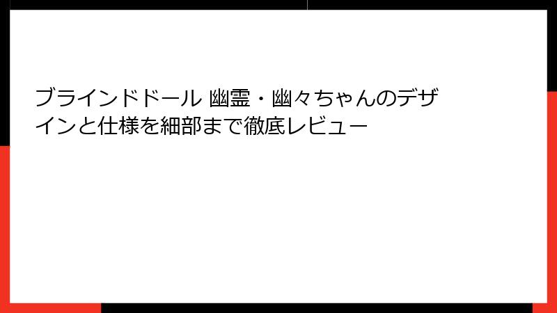 ブラインドドール 幽霊・幽々ちゃんのデザインと仕様を細部まで徹底レビュー