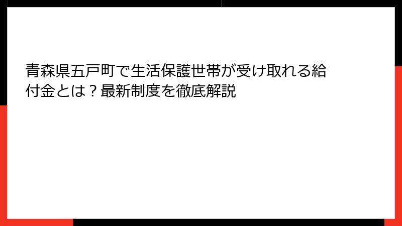 青森県五戸町で生活保護世帯が受け取れる給付金とは？最新制度を徹底解説