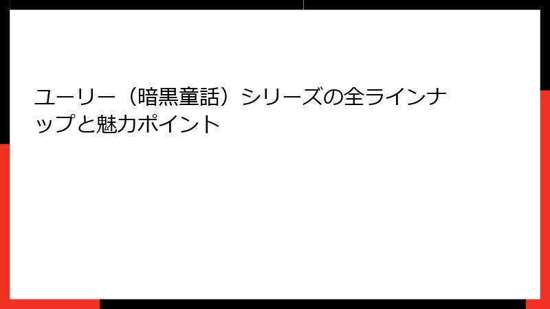 ユーリー（暗黒童話）シリーズの全ラインナップと魅力ポイント