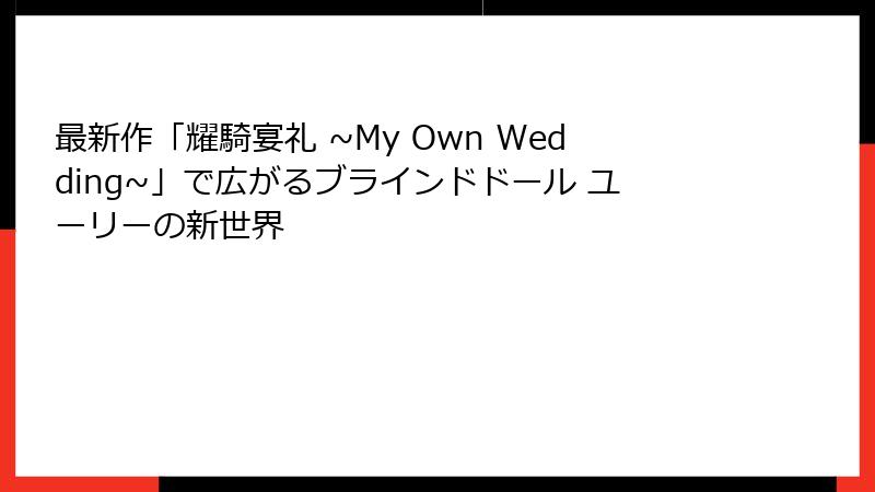 最新作「耀騎宴礼 ~My Own Wedding~」で広がるブラインドドール ユーリーの新世界