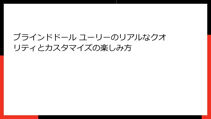 ブラインドドール ユーリーのリアルなクオリティとカスタマイズの楽しみ方