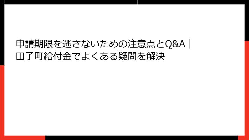申請期限を逃さないための注意点とQ&A|田子町給付金でよくある疑問を解決
