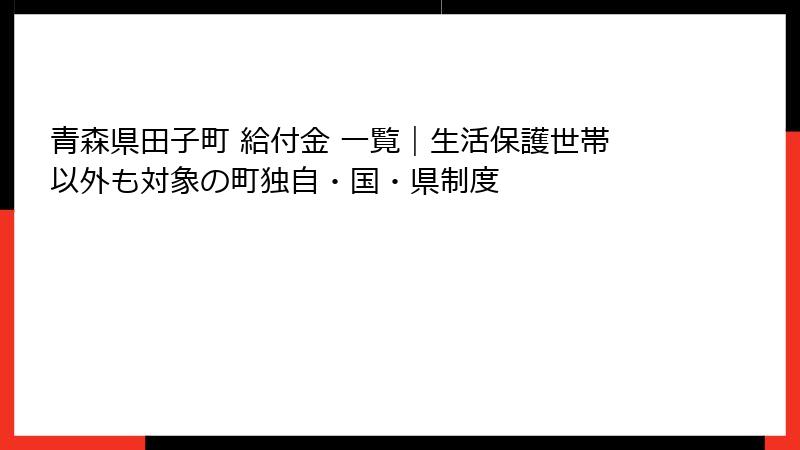 青森県田子町 給付金 一覧｜生活保護世帯以外も対象の町独自・国・県制度