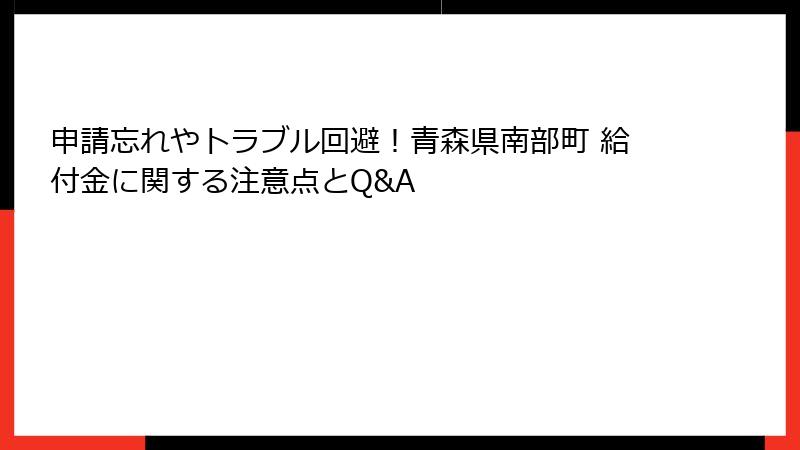 申請忘れやトラブル回避！青森県南部町 給付金に関する注意点とQ&A