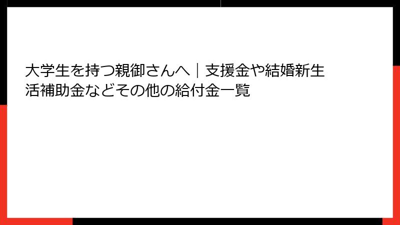 大学生を持つ親御さんへ｜支援金や結婚新生活補助金などその他の給付金一覧
