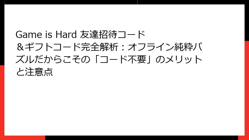 Game is Hard 友達招待コード＆ギフトコード完全解析：オフライン純粋パズルだからこその「コード不要」のメリットと注意点