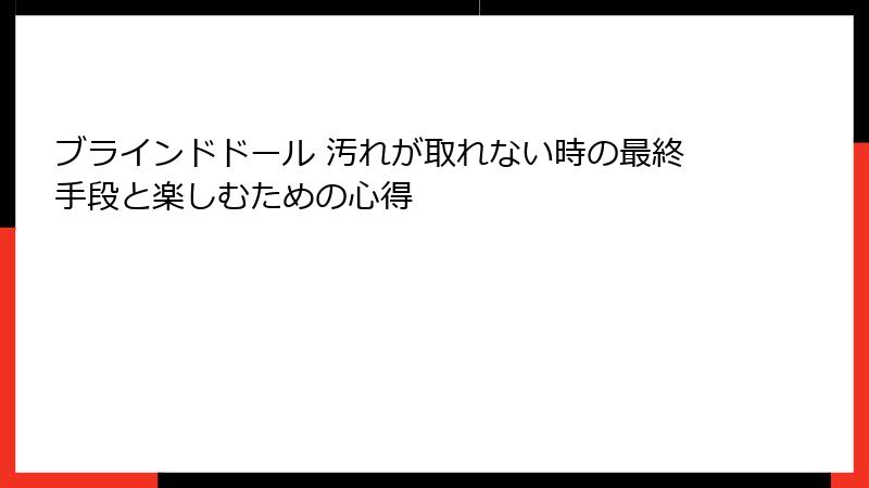 ブラインドドール 汚れが取れない時の最終手段と楽しむための心得