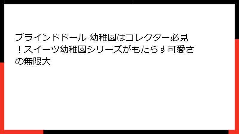ブラインドドール 幼稚園はコレクター必見！スイーツ幼稚園シリーズがもたらす可愛さの無限大