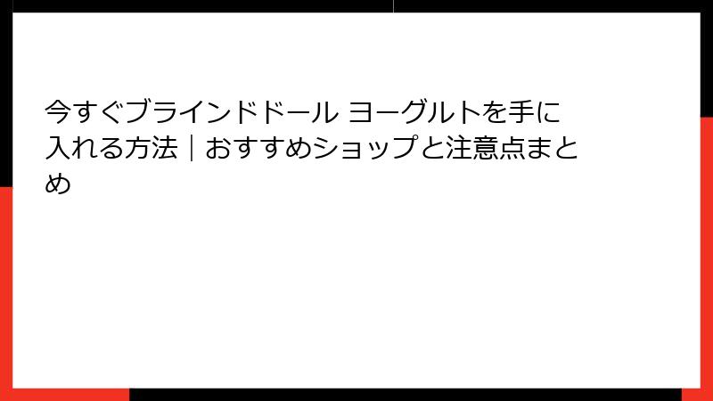 今すぐブラインドドール ヨーグルトを手に入れる方法｜おすすめショップと注意点まとめ