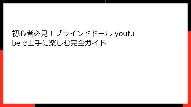 初心者必見！ブラインドドール youtubeで上手に楽しむ完全ガイド