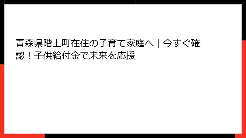 青森県階上町在住の子育て家庭へ｜今すぐ確認！子供給付金で未来を応援