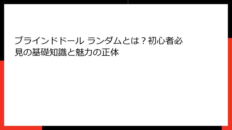 ブラインドドール ランダムとは？初心者必見の基礎知識と魅力の正体