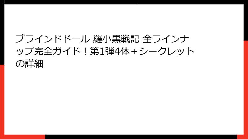ブラインドドール 羅小黒戦記 全ラインナップ完全ガイド！第1弾4体＋シークレットの詳細