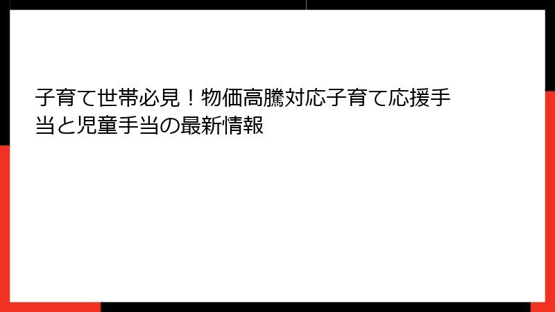子育て世帯必見！物価高騰対応子育て応援手当と児童手当の最新情報