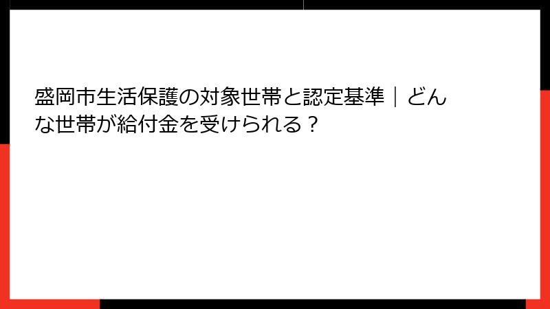盛岡市生活保護の対象世帯と認定基準|どんな世帯が給付金を受けられる?