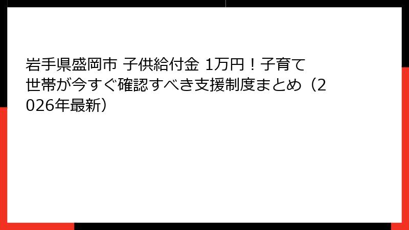 岩手県盛岡市 子供給付金 1万円！子育て世帯が今すぐ確認すべき支援制度まとめ（2026年最新）