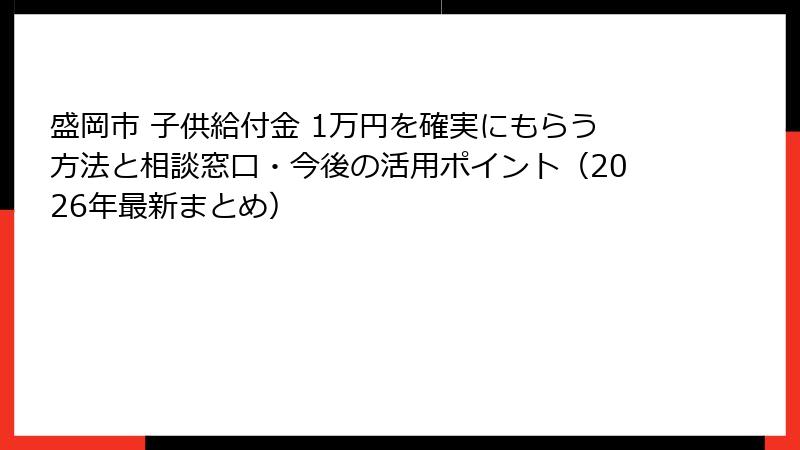 盛岡市 子供給付金 1万円を確実にもらう方法と相談窓口・今後の活用ポイント（2026年最新まとめ）