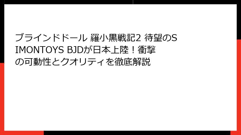 ブラインドドール 羅小黒戦記2 待望のSIMONTOYS BJDが日本上陸！衝撃の可動性とクオリティを徹底解説