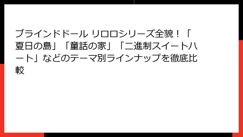 ブラインドドール リロロシリーズ全貌!「夏日の島」「童話の家」「二進制スイートハート」などのテーマ別ラインナップを徹底比較
