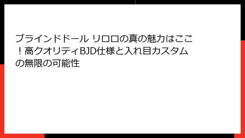ブラインドドール リロロの真の魅力はここ!高クオリティBJD仕様と入れ目カスタムの無限の可能性