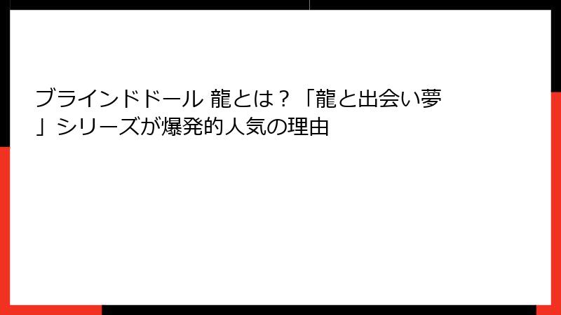 ブラインドドール 龍とは？「龍と出会い夢」シリーズが爆発的人気の理由