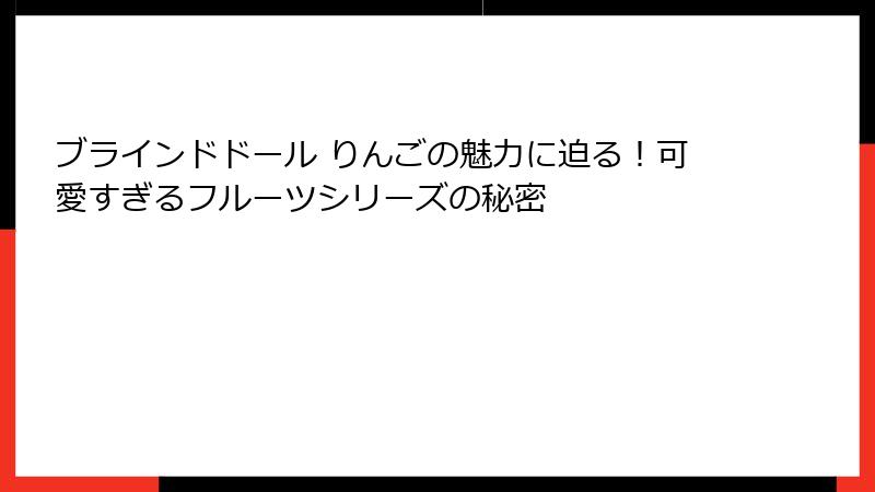 ブラインドドール りんごの魅力に迫る!可愛すぎるフルーツシリーズの秘密
