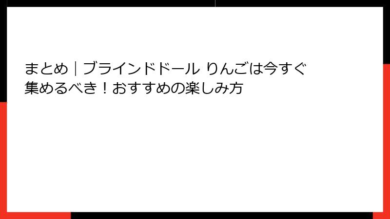 まとめ|ブラインドドール りんごは今すぐ集めるべき!おすすめの楽しみ方