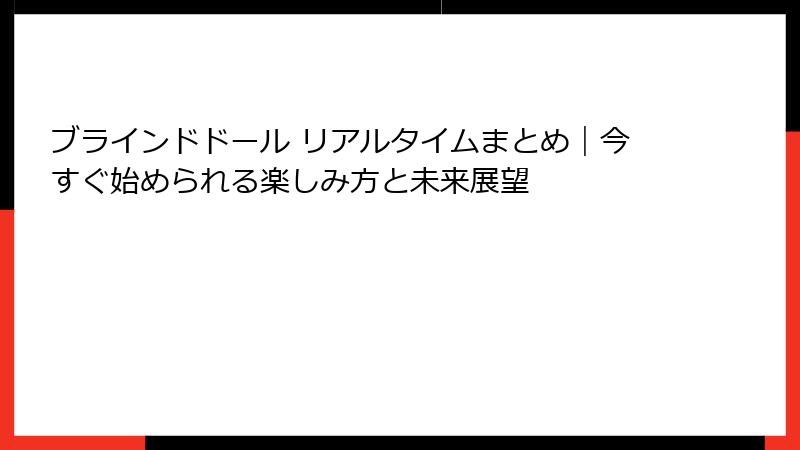 ブラインドドール リアルタイムまとめ｜今すぐ始められる楽しみ方と未来展望