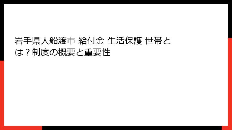 岩手県大船渡市 給付金 生活保護 世帯とは?制度の概要と重要性