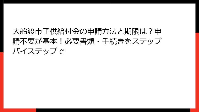 大船渡市子供給付金の申請方法と期限は?申請不要が基本!必要書類・手続きをステップバイステップで