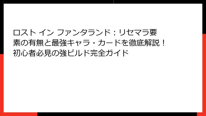 ロスト イン ファンタランド：リセマラ要素の有無と最強キャラ・カードを徹底解説！初心者必見の強ビルド完全ガイド