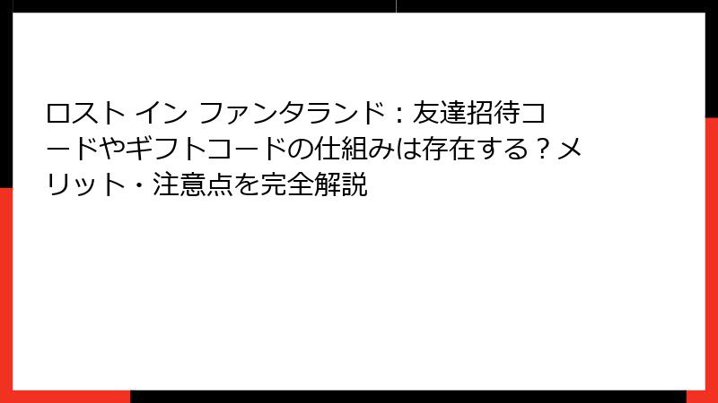 ロスト イン ファンタランド：友達招待コードやギフトコードの仕組みは存在する？メリット・注意点を完全解説