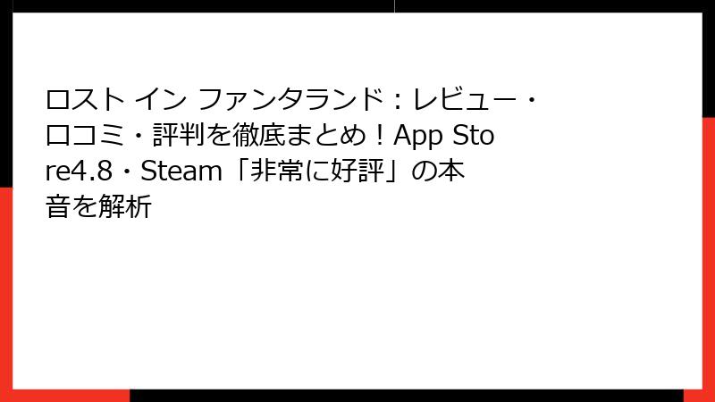 ロスト イン ファンタランド：レビュー・口コミ・評判を徹底まとめ！App Store4.8・Steam「非常に好評」の本音を解析