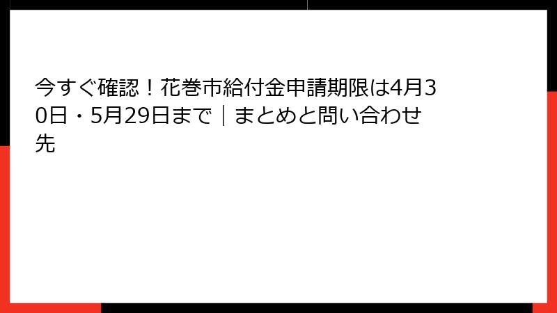 今すぐ確認！花巻市給付金申請期限は4月30日・5月29日まで｜まとめと問い合わせ先