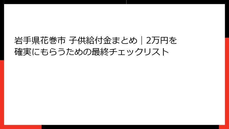 岩手県花巻市 子供給付金まとめ｜2万円を確実にもらうための最終チェックリスト