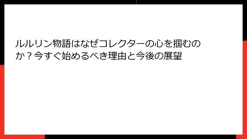 ルルリン物語はなぜコレクターの心を掴むのか?今すぐ始めるべき理由と今後の展望