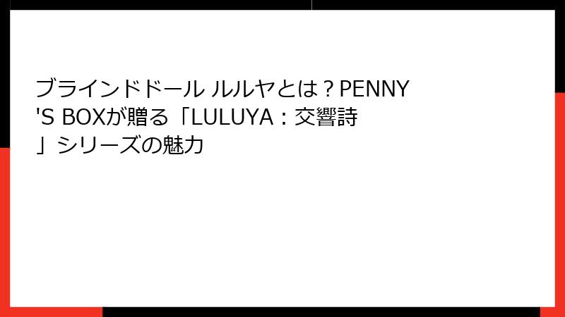 ブラインドドール ルルヤとは？PENNY'S BOXが贈る「LULUYA：交響詩」シリーズの魅力