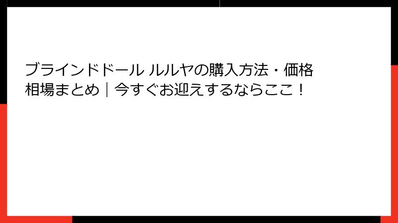 ブラインドドール ルルヤの購入方法・価格相場まとめ｜今すぐお迎えするならここ！