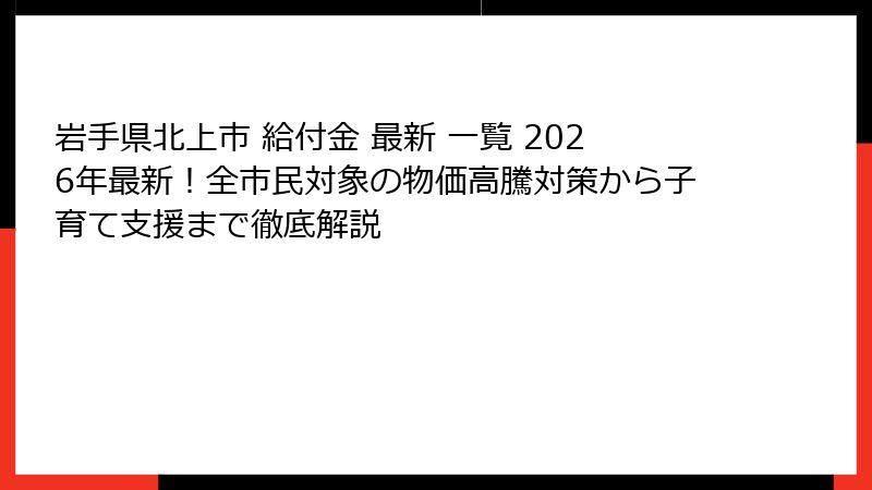 岩手県北上市 給付金 最新 一覧 2026年最新！全市民対象の物価高騰対策から子育て支援まで徹底解説
