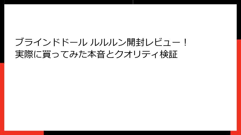 ブラインドドール ルルルン開封レビュー!実際に買ってみた本音とクオリティ検証