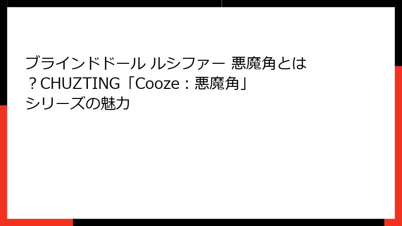 ブラインドドール ルシファー 悪魔角とは？CHUZTING「Cooze：悪魔角」シリーズの魅力