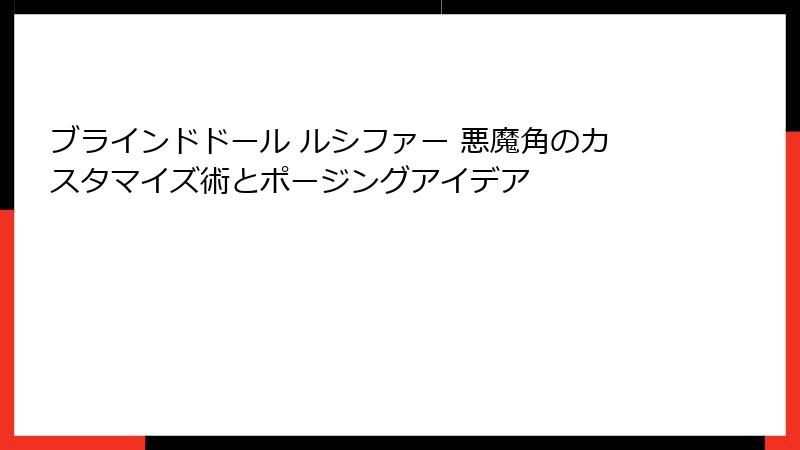 ブラインドドール ルシファー 悪魔角のカスタマイズ術とポージングアイデア