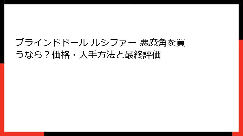 ブラインドドール ルシファー 悪魔角を買うなら？価格・入手方法と最終評価