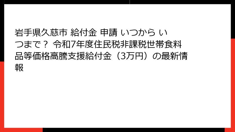 岩手県久慈市 給付金 申請 いつから いつまで？ 令和7年度住民税非課税世帯食料品等価格高騰支援給付金（3万円）の最新情報