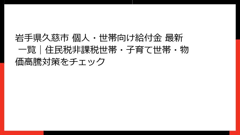 岩手県久慈市 個人・世帯向け給付金 最新 一覧｜住民税非課税世帯・子育て世帯・物価高騰対策をチェック
